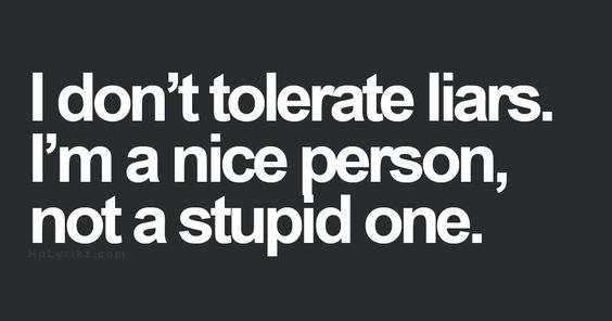 I don’t tolerate liars, I’m a nice person, not a stupid one.