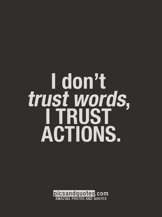 I don’t trust words, I trust actions.