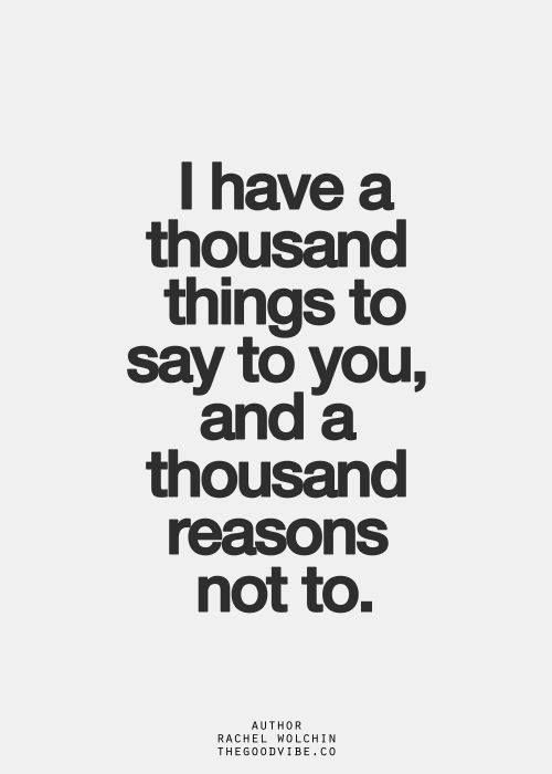 I have a thousand things to say to you, and a thousand reasons not to.   - Rachel Wolchin