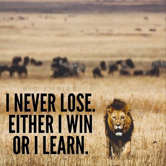 I never Lose; Either I win or I learn.