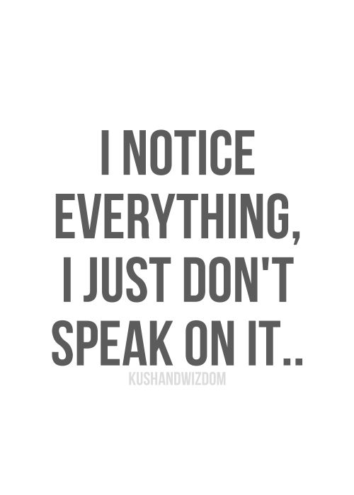 I notice everything, I just don't speak on it.