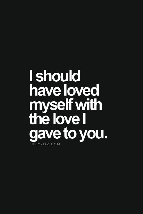 I should have loved myself with the love I gave to you.