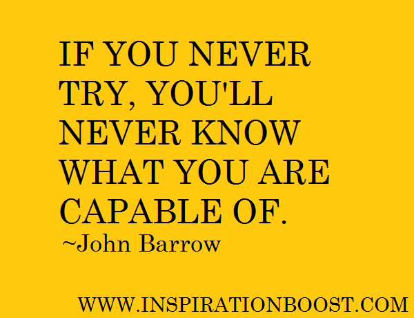 If You Never Try, You’ll Never Know What You Are Capable Of.