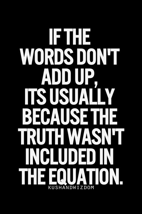 If the words don’t add up, it’s usually because the truth wasn’t included in the equation.