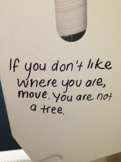 If you don’t like how things are, change it! You’re not a tree.