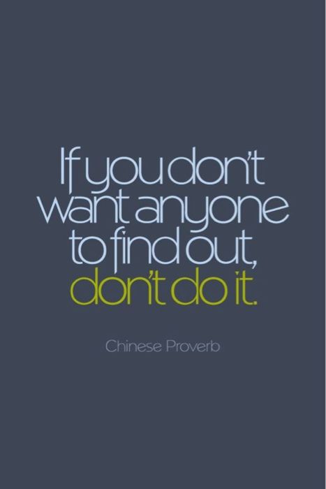If you don't want anyone to find out about it then don't do it.  Chinese Proverbs