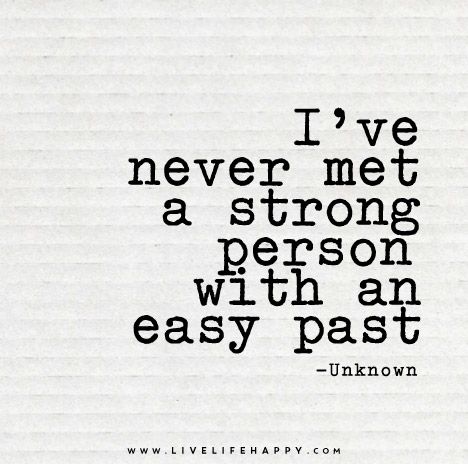 I’ve never met a strong person with an easy past.