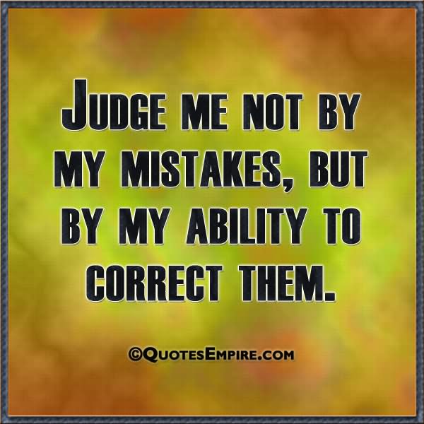Judge me not by my mistakes, But by my ability to correct them