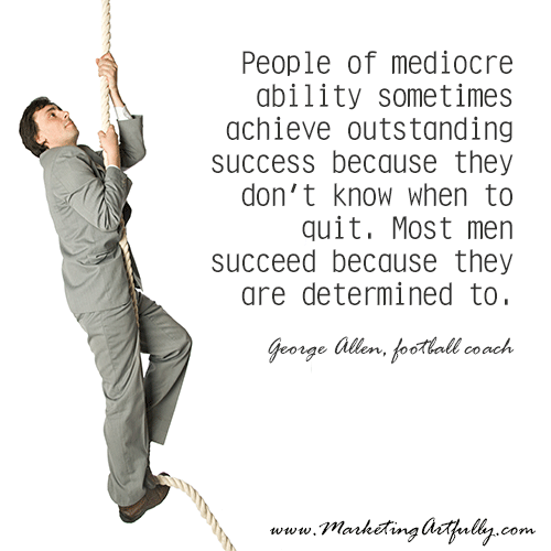 People of mediocre ability sometimes achieve outstanding success because they don't know when to quit. Most men succeed because they are determined to.  - George Allen