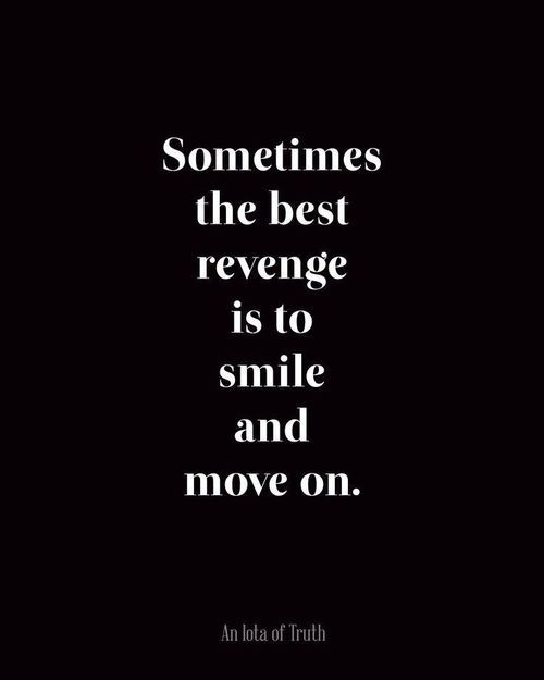 Sometimes the best revenge is to smile and move on.