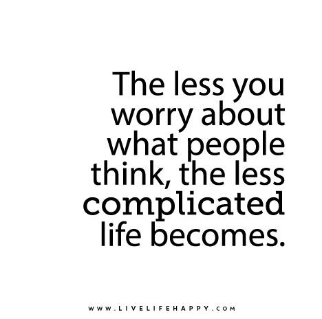 The less you worry about what people think, the less complicated life becomes.