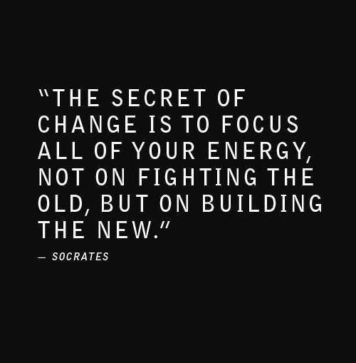 The secret of change is to focus all of your energy, not on fighting the old, but on building the new.  - Socrates