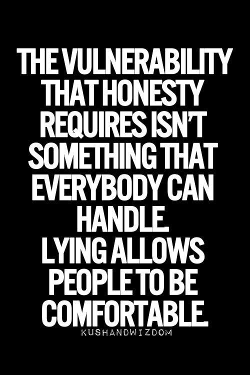 The vulnerability that honesty requires isn't something everybody can handle. Lying allows people to be comfortable.