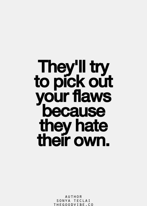 They will try to pick out your flaws, because they hate their own.   - Sonya Teclai