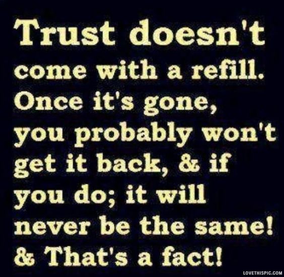 Trust doesn't come with a refill. once it's gone, you probably won't get it back, and if you do, it will never be the same. & that's a fact. 2