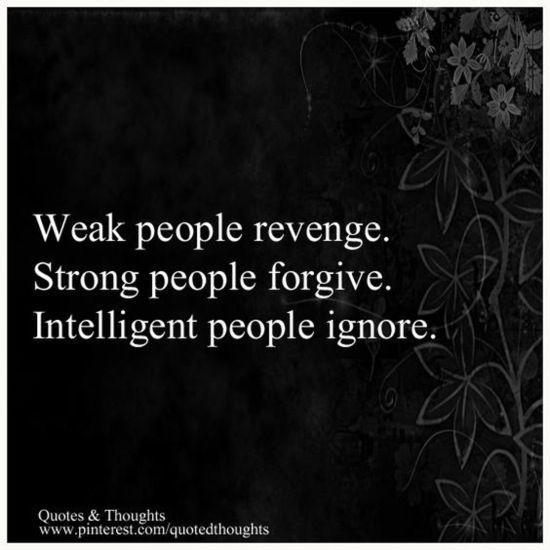 Weak people revenge. Strong people forgive. Intelligent people ignore.