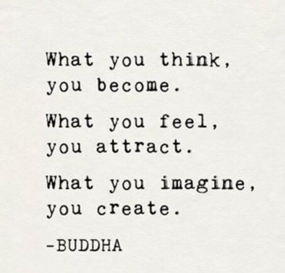What you think you become, what you feel you attract, what you imagine you create.