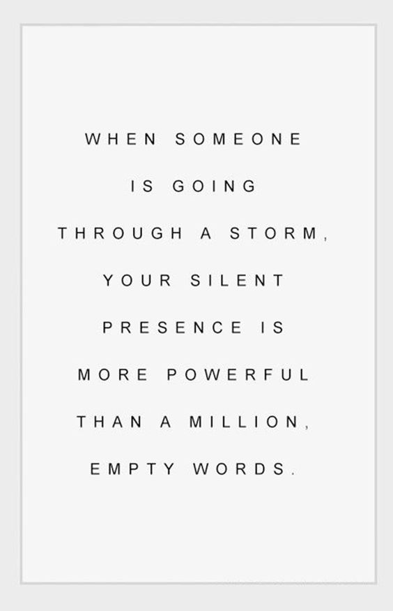 When someone is going through a storm, your silent presence is more powerful than a million, empty words.   - Thema Davis