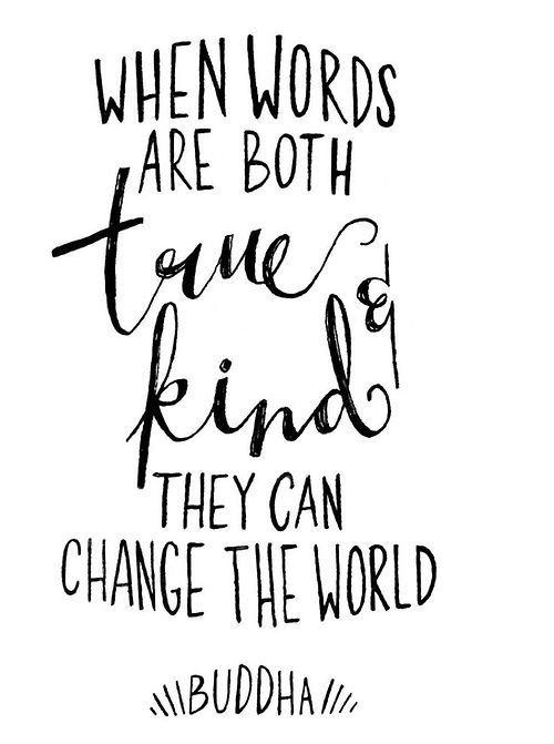 When words are both true & kind, they can change the world. - Buddha