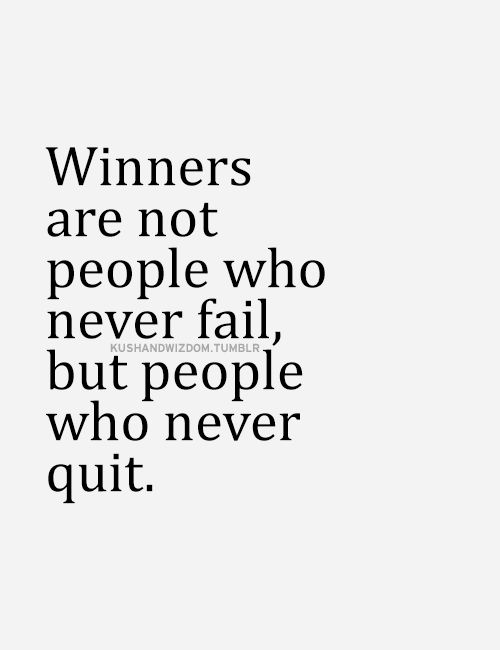 Winners are not people who never fail but people who never quit.