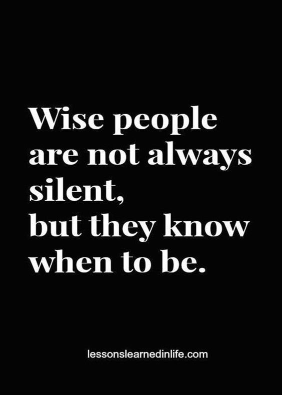 Wise people are not always silent, but they know when to be.
