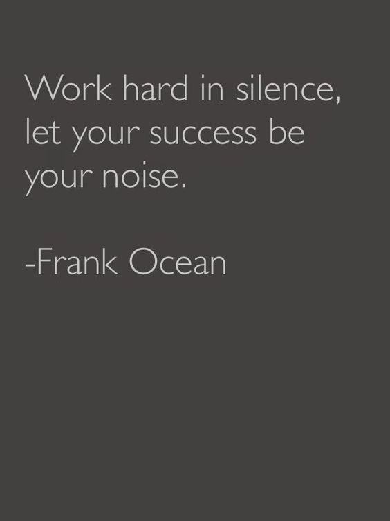 Work hard in silence, let your success be your noise.  -  Frank Ocean