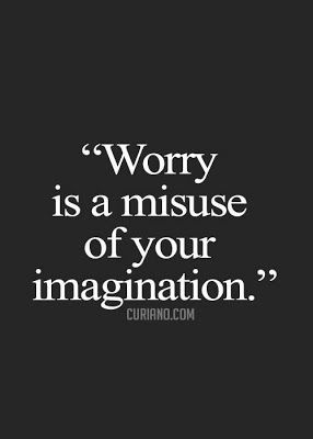 Worry is a misuse of your imagination.