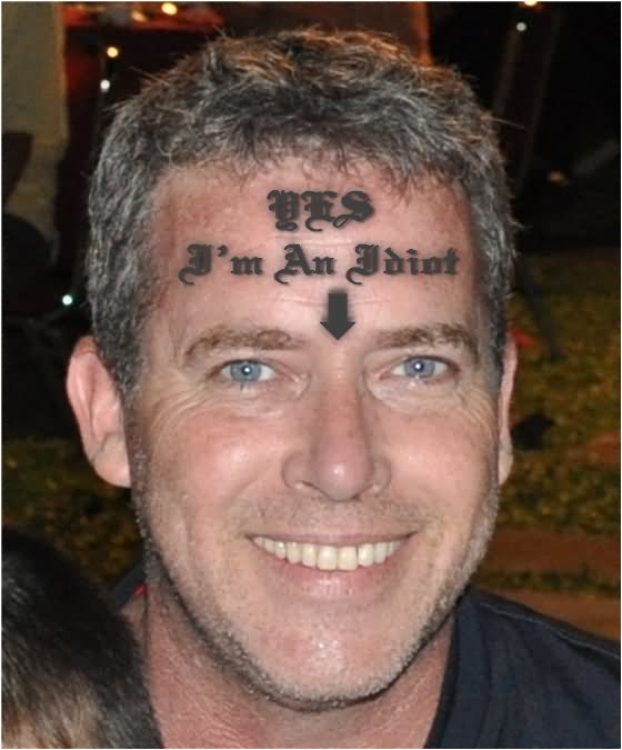 Yes I'm An Idiot Tattoo On Forehead