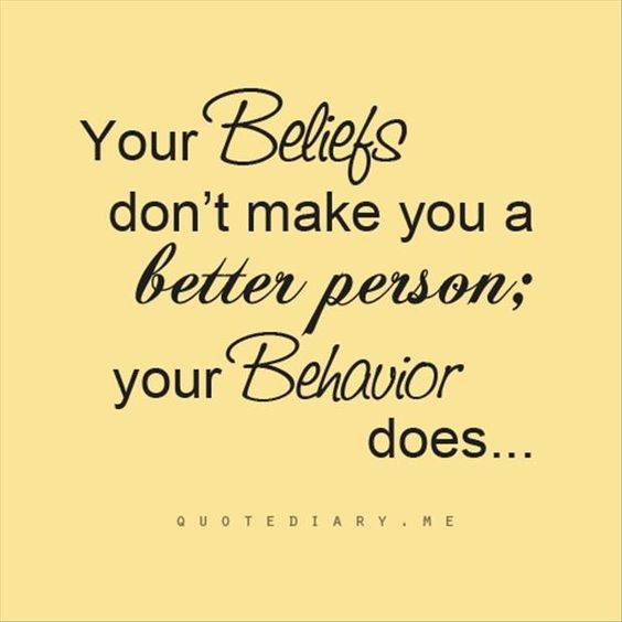 Your beliefs don't make you a better person - Your behavior does.