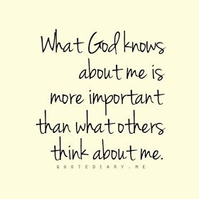What God knows about me is more important that what others think about me.