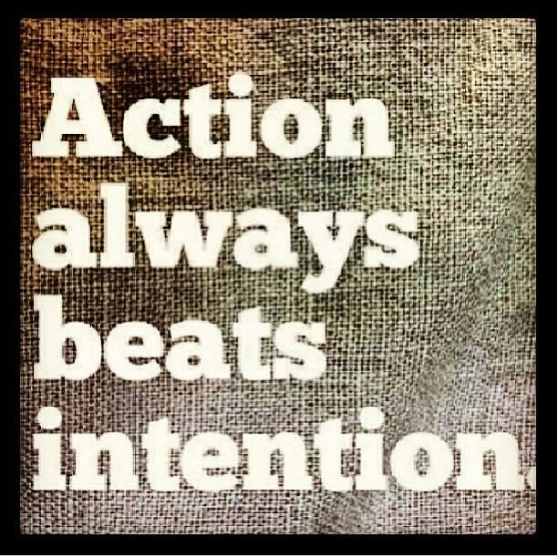 Action Always Beats Intention.