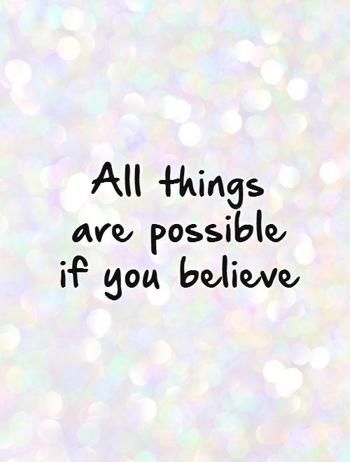 All things are possible if you believe.