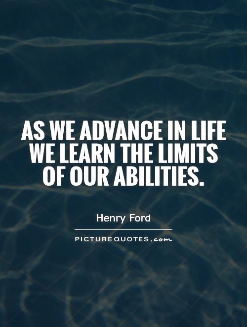 As we advance in life we learn the limits of our abilities.
