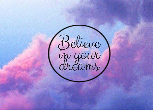 Believe in your dreams.