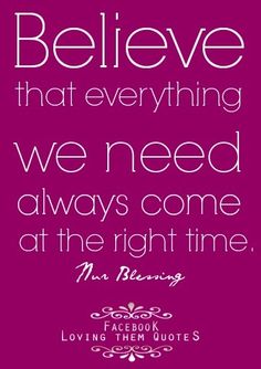 Believe that everything we need always come at the right time.  -  Evan Carmichael