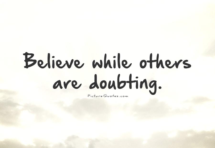 Believe while others are doubting.  -  William Arthur Ward