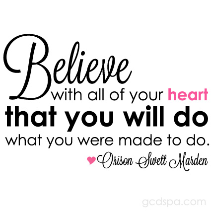 Believe with all your heart that you will do what you were made to do.  -  Orison Swett Marden