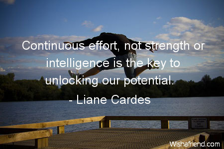 Continuous effort, not strength or intelligence is the key to unlocking our potential  - Winston Churchill 