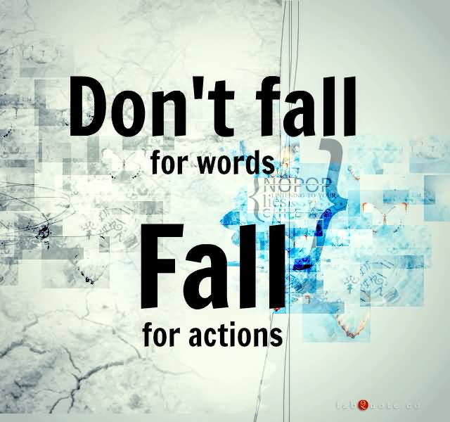 Don't Fall For Words Fall To Actions.