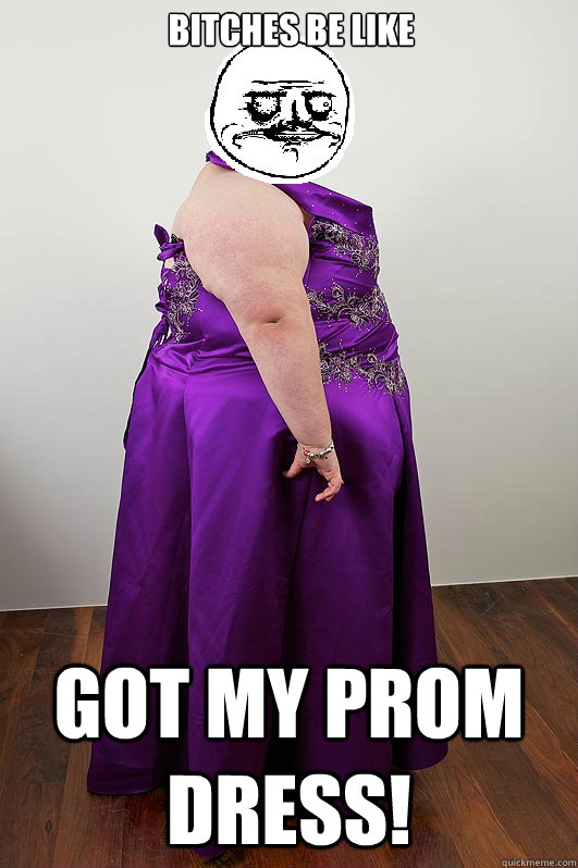 Funny Dress Meme Bitches Be Like Got My Prom Dress Picture