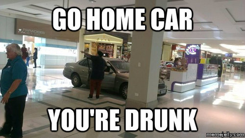 Go Home Car You Are Drunk Funny Car Meme Image