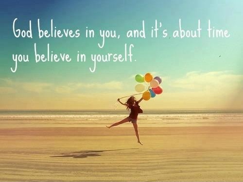 God believes in you, and it's about time you believe in yourself
