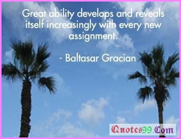 Great Ability Develops And Reveals Itself Increasingly with Every New Assignment  - Baltasar Gracian