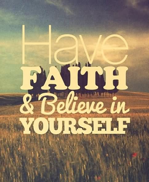 Have faith and believe in yourself.