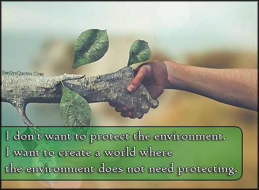 I Don't Want To Protect The Environment I Want To Create A World Where The Environment Does Not Need Protecting World Environment Day