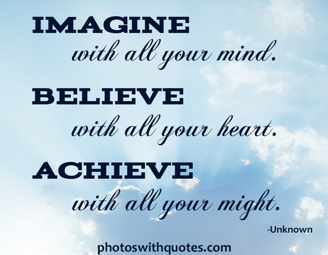 Imagine with all your mind, Believe with all your heart, Achieve with all your might.