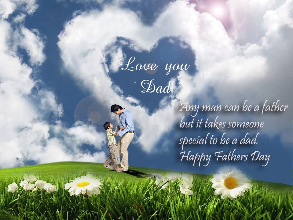 Love You Dad Any Man Can Be A Father But It Takes Someone Special To Be A Dad Happy Father's Day