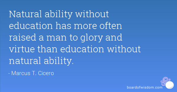 Natural ability without education has more often raised a man to glory and virtue than education without natural ability