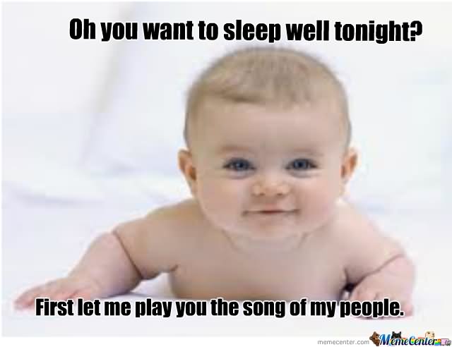 Oh You Want To Sleep Well Tonight Funny Baby Meme Picture