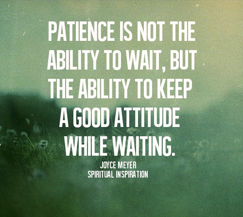 Patience Is Not The Ability To Wait, But The Ability To Keep A Good Attitude While Waiting  - Joyce Meyer